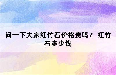 问一下大家红竹石价格贵吗？ 红竹石多少钱